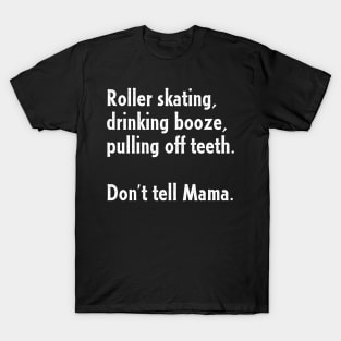 Roller Skating, Drinking Booze, Pulling off Teeth... Don't Tell Mama! T-Shirt